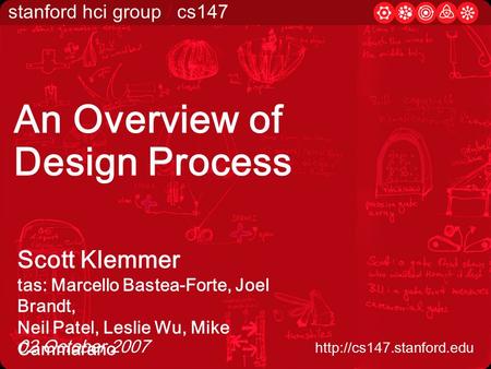 Stanford hci group / cs147  02 October 2007 An Overview of Design Process Scott Klemmer tas: Marcello Bastea-Forte, Joel Brandt,