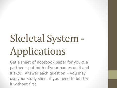 Skeletal System - Applications Get a sheet of notebook paper for you & a partner – put both of your names on it and # 1-26. Answer each question – you.