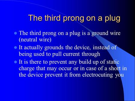 The third prong on a plug The third prong on a plug is a ground wire (neutral wire) It actually grounds the device, instead of being used to pull current.