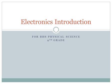 FOR BHS PHYSICAL SCIENCE 9 TH GRADE Electronics Introduction.