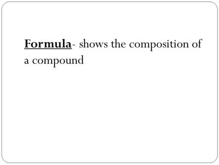 Formula- shows the composition of a compound. [TYPES OF COMPOUND FORMULAE] 1. Structural formula --indicates the kinds of atoms in a molecule, their proportions,