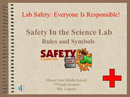 Safety In the Science Lab Rules and Symbols Lab Safety: Everyone Is Responsible! Mount View Middle School 7 th Grade Science Mrs. Lagreca.