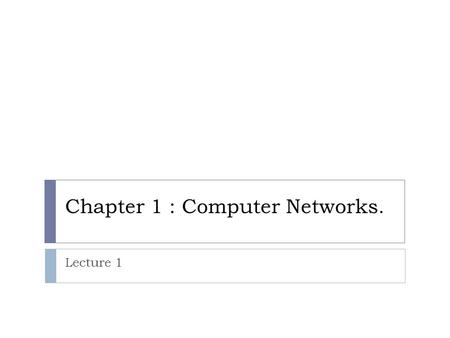 Chapter 1 : Computer Networks. Lecture 1. Introduction to computer networks: Network definition : A network is a collection of computers and other devices.