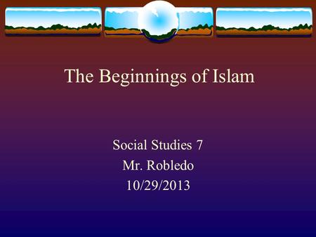 The Beginnings of Islam Social Studies 7 Mr. Robledo 10/29/2013.