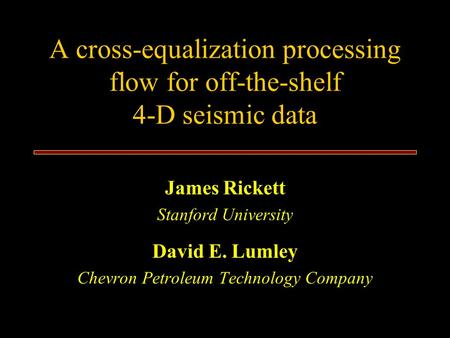 A cross-equalization processing flow for off-the-shelf 4-D seismic data James Rickett Stanford University David E. Lumley Chevron Petroleum Technology.