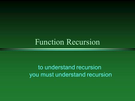 Function Recursion to understand recursion you must understand recursion.