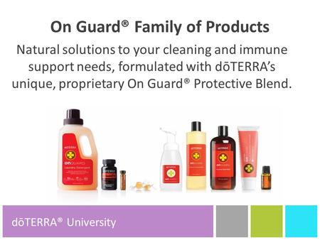 On Guard® Family of Products Natural solutions to your cleaning and immune support needs, formulated with dōTERRA’s unique, proprietary On Guard® Protective.