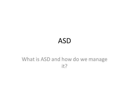 ASD What is ASD and how do we manage it?. What do you think it is? Talk to your neighbour and share your experiences and knowledge.