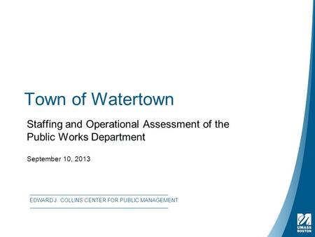 Town of Watertown Staffing and Operational Assessment of the Public Works Department September 10, 2013 EDWARD J. COLLINS CENTER FOR PUBLIC MANAGEMENT.