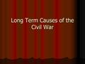 Long Term Causes of the Civil War. State’s Rights -Federalism -system of multiple governments in order to give more localized decision making power -10th.