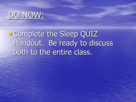 DO NOW: Complete the Sleep QUIZ Handout. Be ready to discuss both to the entire class. Complete the Sleep QUIZ Handout. Be ready to discuss both to the.