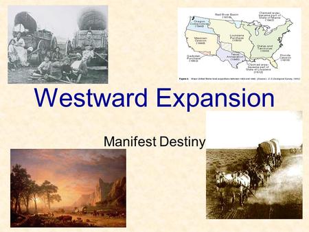 Westward Expansion Manifest Destiny Manifest Destiny …was the idea that expansion was for the good of the country and was the right of the country.