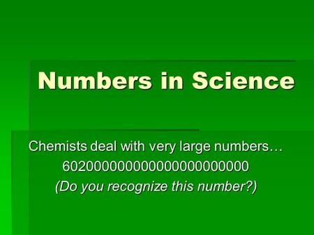 Numbers in Science Chemists deal with very large numbers… 602000000000000000000000 (Do you recognize this number?)