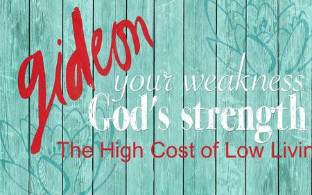 The High Cost of Low Living. Judges 6:1-10 – “And the children of Israel did evil in the sight of the Lord: and the Lord delivered them into the hand.