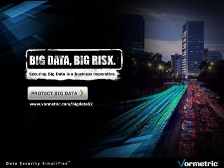 Securing Big Data is a business imperative. PROTECT BIG DATA www.vormetric.com/bigdata82.