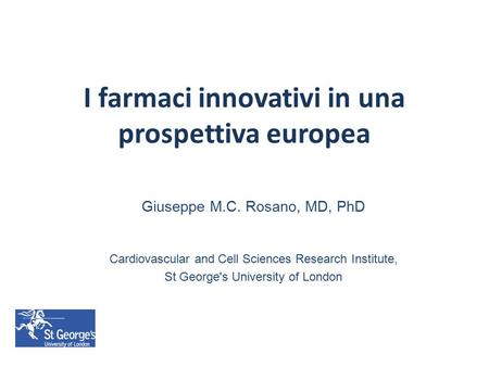 I farmaci innovativi in una prospettiva europea Giuseppe M.C. Rosano, MD, PhD Cardiovascular and Cell Sciences Research Institute, St George's University.