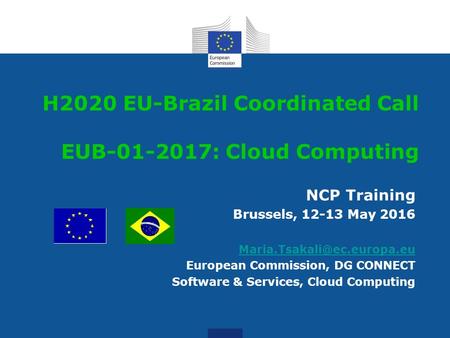 NCP Training Brussels, 12-13 May 2016 European Commission, DG CONNECT Software & Services, Cloud Computing H2020 EU-Brazil Coordinated.