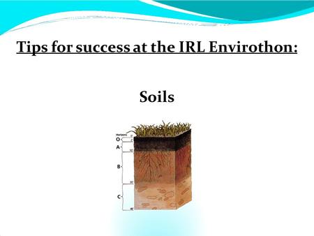 Tips for success at the IRL Envirothon: Soils. Soil Station Students will enter the Soil Station Receive information as a group, receive test packets.