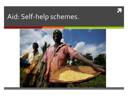  Aid: Self-help schemes.. Aims of this lesson.  To learn what we mean by self-help schemes.  To find out why self-help schemes can benefit developing.