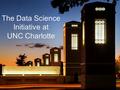 The Data Science Initiative at UNC Charlotte. Professional Science Master and Certificate Programs Data Science and Business Analytics Health Informatics.