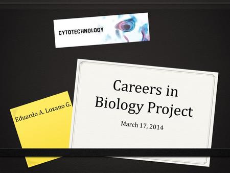 Careers in Biology Project March 17, 2014. Content 0 Slide 3:………….…...Cytotechnology and Education 0 Slide 4………………………………………Work Field 0 Slide 5……………………………………...Universities.