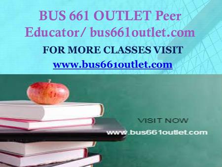 BUS 661 OUTLET Peer Educator/ bus661outlet.com FOR MORE CLASSES VISIT www.bus661outlet.com.