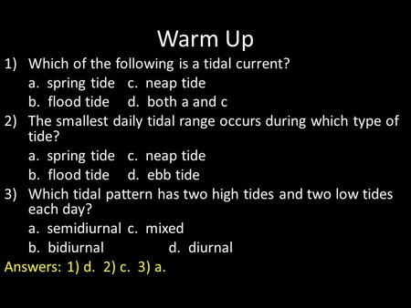 Warm Up 1)Which of the following is a tidal current? a. spring tidec. neap tide b. flood tided. both a and c 2)The smallest daily tidal range occurs during.