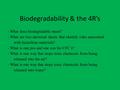 Biodegradability & the 4R’s - What does biodegradable mean? - What are two universal sheets that identify risks associated with hazardous materials? -