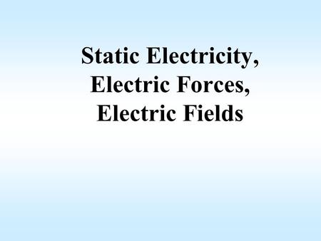 Static Electricity, Electric Forces, Electric Fields.