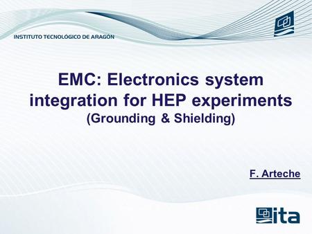 F. Arteche EMC: Electronics system integration for HEP experiments (Grounding & Shielding)