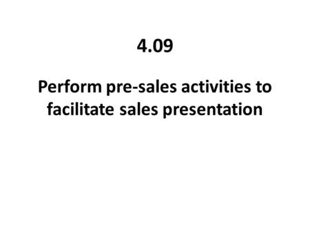 Perform pre-sales activities to facilitate sales presentation 4.09.