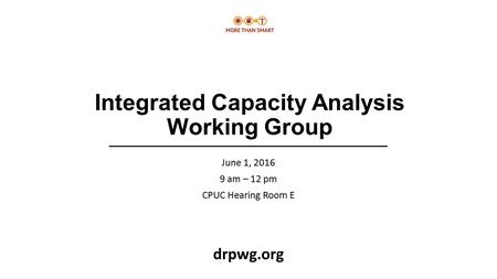 Integrated Capacity Analysis Working Group June 1, 2016 9 am – 12 pm CPUC Hearing Room E drpwg.org.