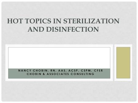 NANCY CHOBIN, RN, AAS, ACSP, CSPM, CFER CHOBIN & ASSOCIATES CONSULTING HOT TOPICS IN STERILIZATION AND DISINFECTION.