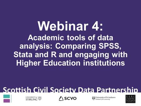 Webinar 4: Academic tools of data analysis: Comparing SPSS, Stata and R and engaging with Higher Education institutions Scottish Civil Society Data Partnership.