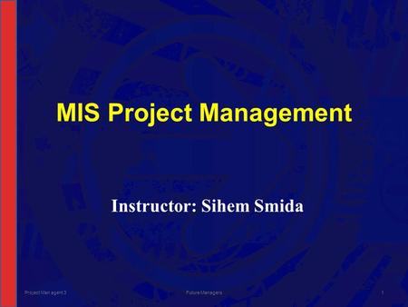 MIS Project Management Instructor: Sihem Smida Project Man agent 3Future Managers1.