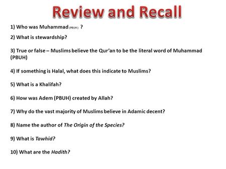 1) Who was Muhammad (PBUH ) ? 2) What is stewardship? 3) True or false – Muslims believe the Qur’an to be the literal word of Muhammad (PBUH) 4) If something.