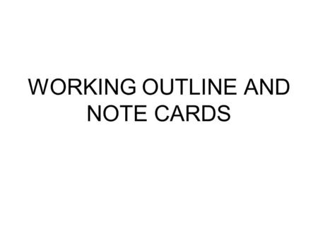 WORKING OUTLINE AND NOTE CARDS. Working Outline To organize note cards Taken from Purpose paragraph Should be in chronological order.