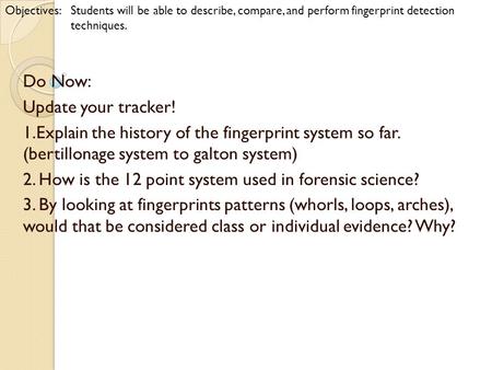 Do Now: Update your tracker! 1.Explain the history of the fingerprint system so far. (bertillonage system to galton system) 2. How is the 12 point system.