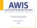 Presenting AWIS Elevator Pitch 2009. Purpose  This presentation was created by the Marketing and Communications Committee as a resource to Board Members.