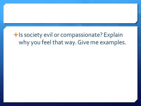  Is society evil or compassionate? Explain why you feel that way. Give me examples.