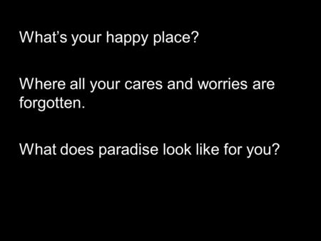 What’s your happy place? Where all your cares and worries are forgotten. What does paradise look like for you?