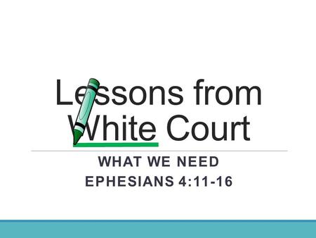 Lessons from White Court WHAT WE NEED EPHESIANS 4:11-16.