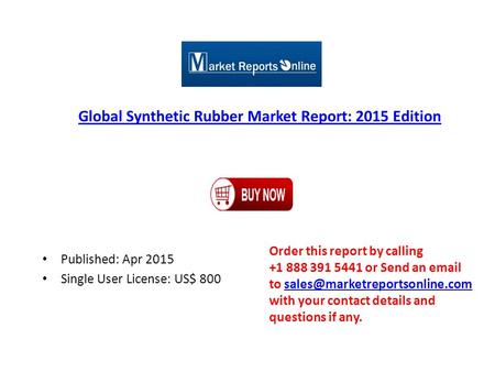 Global Synthetic Rubber Market Report: 2015 Edition Published: Apr 2015 Single User License: US$ 800 Order this report by calling +1 888 391 5441 or Send.