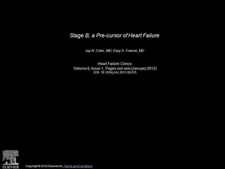 Stage B, a Pre-cursor of Heart Failure Jay N. Cohn, MD, Gary S. Francis, MD Heart Failure Clinics Volume 8, Issue 1, Pages xvii-xviii (January 2012) DOI: