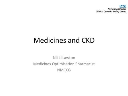 Medicines and CKD Nikki Lawton Medicines Optimisation Pharmacist NMCCG.