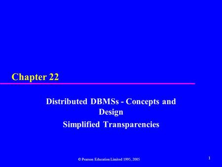 1 Chapter 22 Distributed DBMSs - Concepts and Design Simplified Transparencies © Pearson Education Limited 1995, 2005.