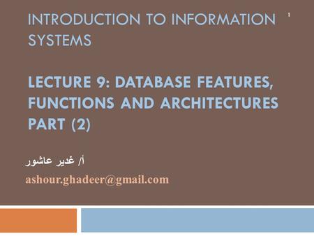 INTRODUCTION TO INFORMATION SYSTEMS LECTURE 9: DATABASE FEATURES, FUNCTIONS AND ARCHITECTURES PART (2) أ/ غدير عاشور 1.