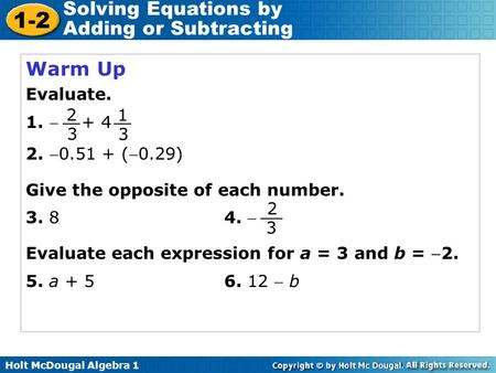 Holt McDougal Algebra 1 1-2 Solving Equations by Adding or Subtracting Warm Up Evaluate. 1.  + 4 2. 0.51 + (0.29) Give the opposite of each number.