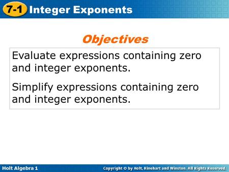 Holt Algebra 1 7-1 Integer Exponents Evaluate expressions containing zero and integer exponents. Simplify expressions containing zero and integer exponents.