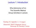 Lecture 1: Introduction Why Astronomy is Fun The Scientific Method Group Activities in Lecture Reading: E5, Appendix 1, 2 (5 pages) Homework: WebCT Diagnostic.